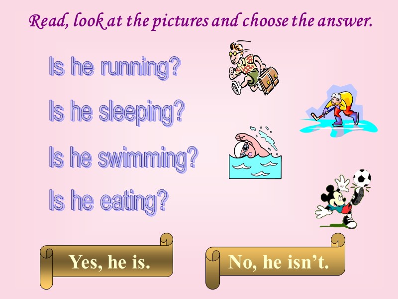 Read, look at the pictures and choose the answer. Is he running? Is he